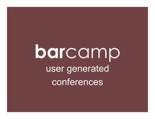 barcamp
user generated
 conferences
 