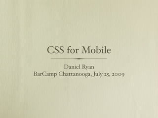 CSS for Mobile
         Daniel Ryan
BarCamp Chattanooga, July 25, 2009
 