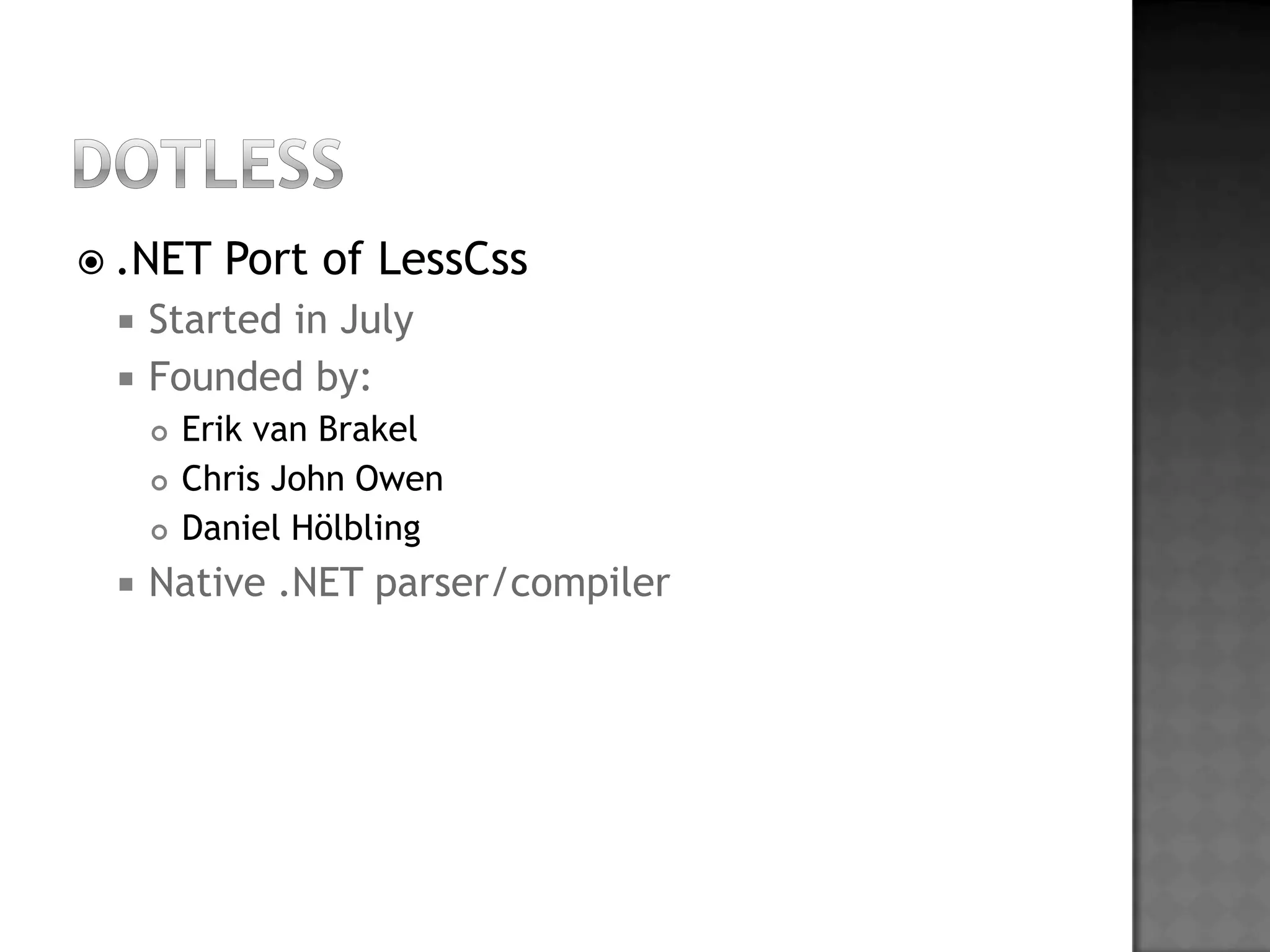 dotless.NET Port ofLessCssStarted in JulyFoundedby:Erik van BrakelChris John OwenDaniel HölblingNative .NET parser/compiler
