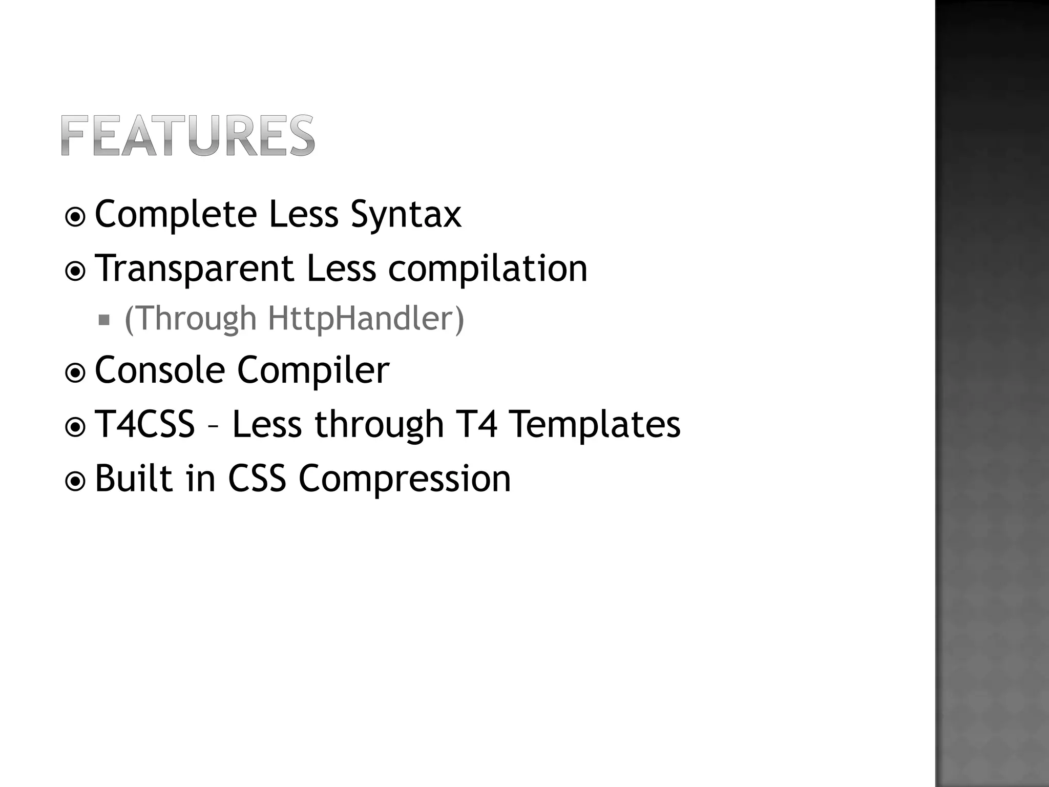 FeaturesCompleteLess SyntaxTransparent Lesscompilation(Through HttpHandler)Console CompilerT4CSS – Lessthrough T4 TemplatesBuilt in CSS Compression