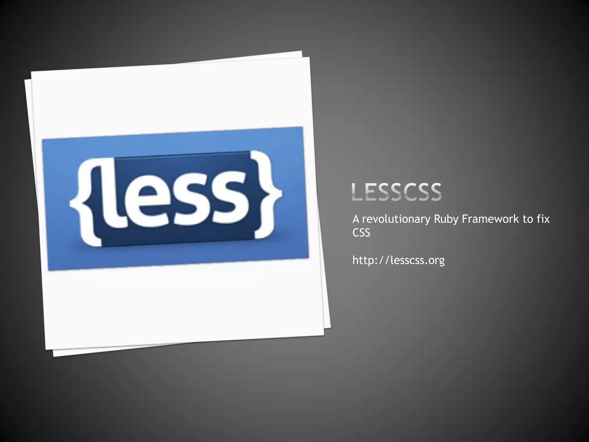 LessCssA revolutionary Ruby Framework to fix CSShttp://lesscss.org