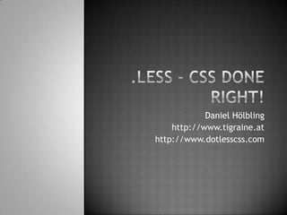 .less - CSS doneright! Daniel Hölbling http://www.tigraine.at http://www.dotlesscss.com 