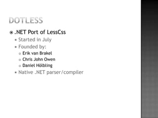 dotless.NET Port ofLessCssStarted in JulyFoundedby:Erik van BrakelChris John OwenDaniel HölblingNative .NET parser/compiler