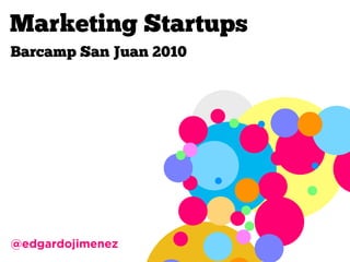 Marketing Startups
Barcamp San Juan 2010
@edgardojimenez
 