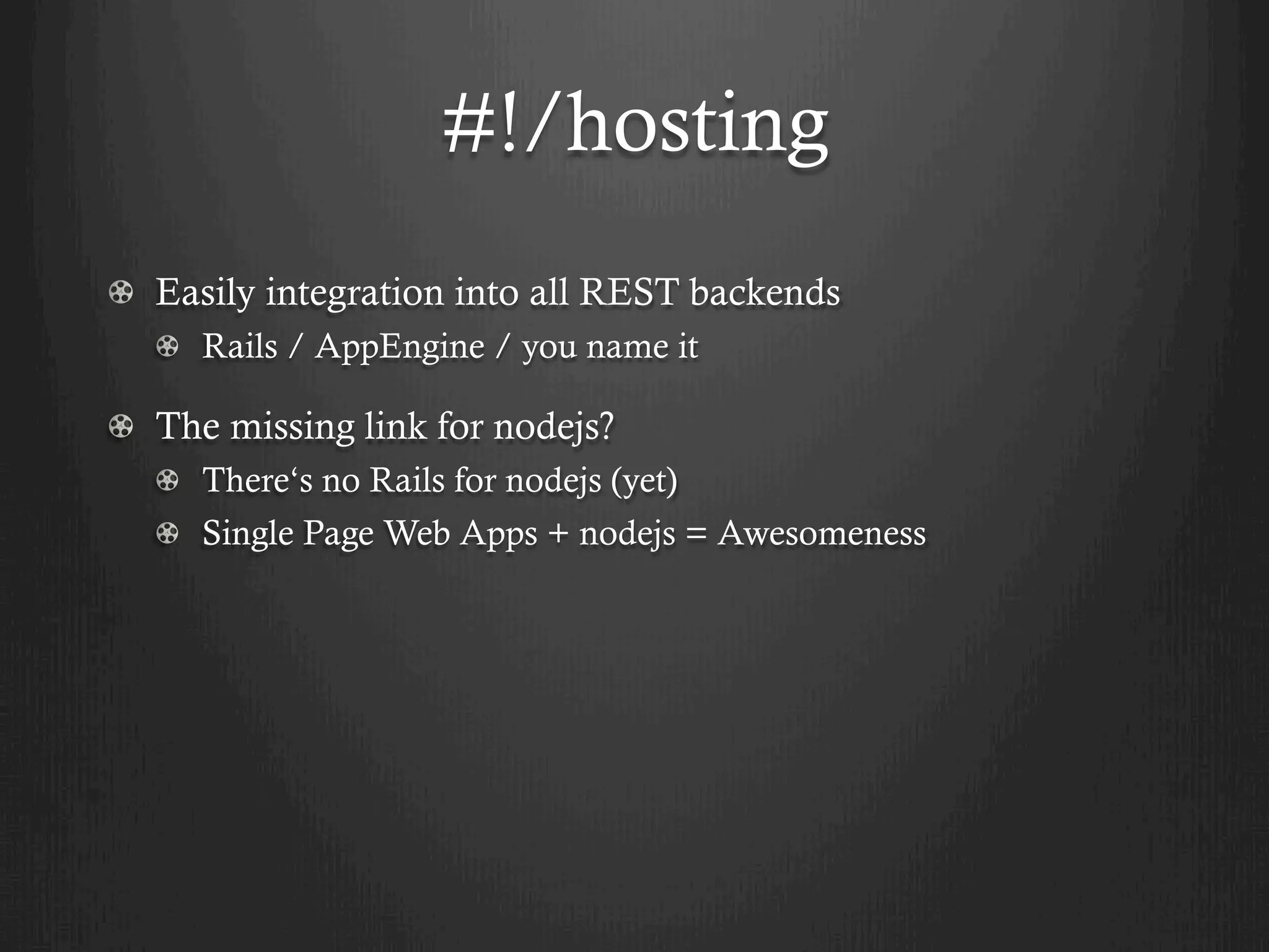 #!/hosting
! Easily integration into all REST backends
   !   Rails / AppEngine / you name it

!   The missing link for nodejs?
   ! There‘s no Rails for nodejs (yet)
   !   Single Page Web Apps + nodejs = Awesomeness
 