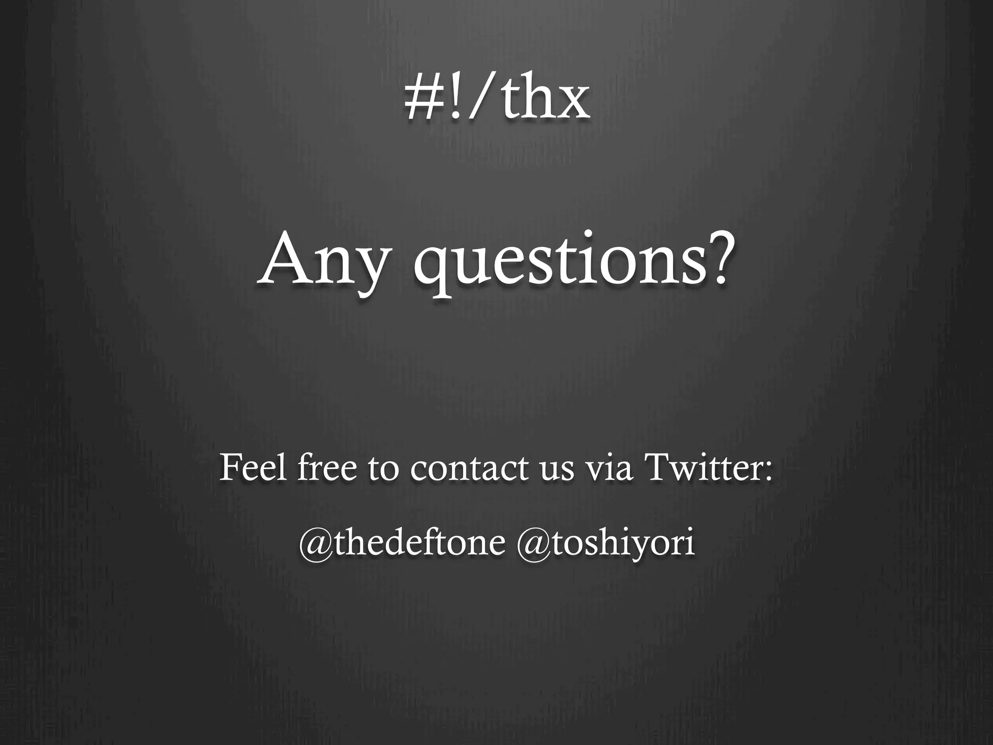 #!/thx

  Any questions?

Feel free to contact us via Twitter:
     @thedeftone @toshiyori
 