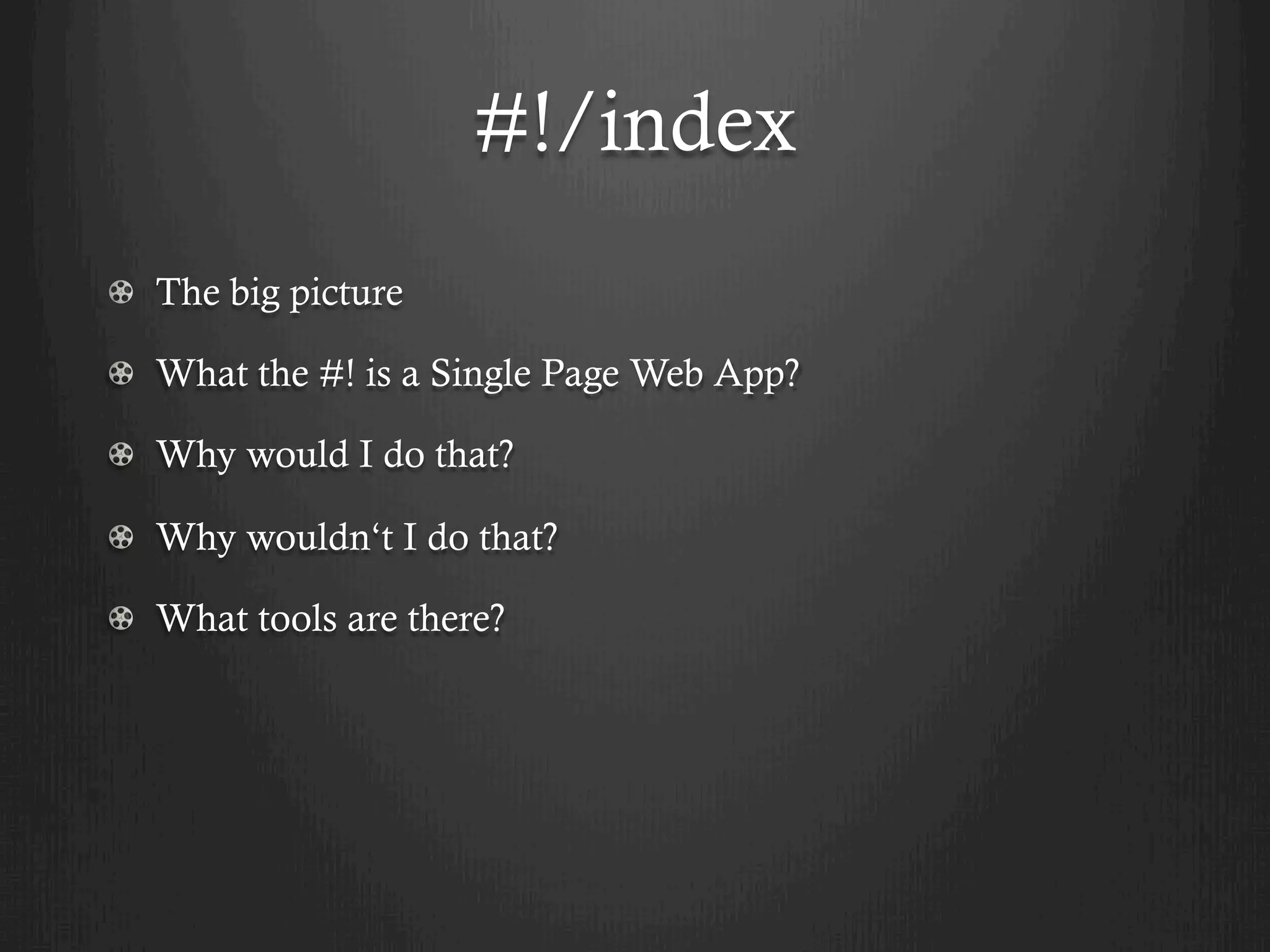 #!/index
!   The big picture

! What the #! is a Single Page Web App?

! Why would I do that?

! Why wouldn‘t I do that?

! What tools are there?
 