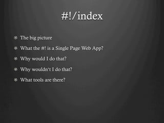#!/index
!   The big picture

! What the #! is a Single Page Web App?

! Why would I do that?

! Why wouldn‘t I do that?

! What tools are there?
 