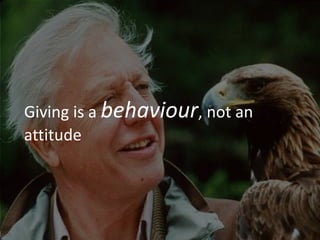 Giving is a behaviour, not an
attitude
 