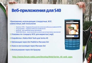 Веб-приложения для S40

•Приложения, использующие стандартные, W3C
совместимые, веб-технологии
     •   Разметка с HTML – ...