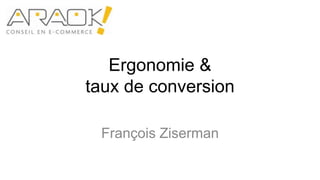 Ergonomie & taux de conversion,[object Object],François Ziserman,[object Object]
