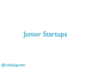 Junior Startups



@rafaeljegundo
 