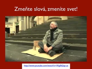 Zmeňte slová, zmeníte svet!




    http://www.youtube.com/watch?v=Wgi0t2ap-us
 