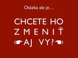 Otázka ale je…


CHCETE HO
Z M E N I Ť
☛AJ VY?☚
 