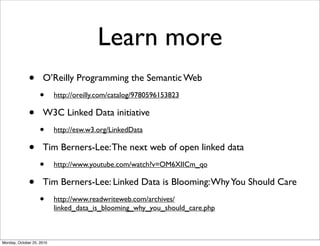 Learn more
• O’Reilly Programming the Semantic Web
• http://oreilly.com/catalog/9780596153823
• W3C Linked Data initiative...