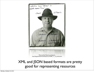 XML and JSON based formats are pretty
good for representing resources
Photo by Alex Waterhouse-Hayward
http://blog.alexwat...