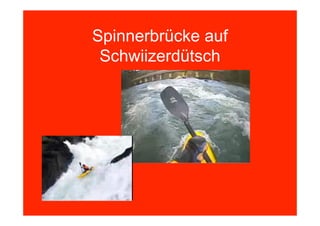 Spinnerbrücke auf
 Schwiizerdütsch
 