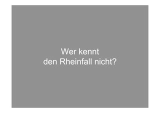 Wer kennt
den Rheinfall nicht?
 