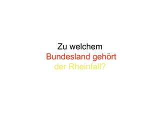 Zu welchem
Bundesland gehört
  der Rheinfall?
 