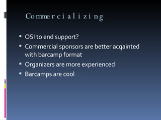 Commercializing OSI to end support? Commercial sponsors are better acqainted with barcamp format Organizers are more experienced Barcamps are cool 