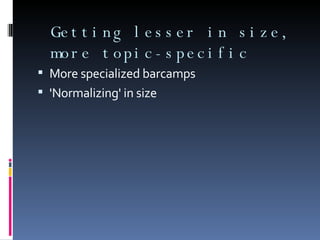 Getting lesser in size, more topic-specific More specialized barcamps 'Normalizing' in size 