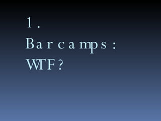 1. Barcamps: WTF? 