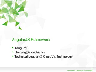 1
AngularJS - CloudVis Technology
AngularJS Framework
Tăng Phú
phutang@cloudvis.vn
Technical Leader @ CloudVis Technology
 