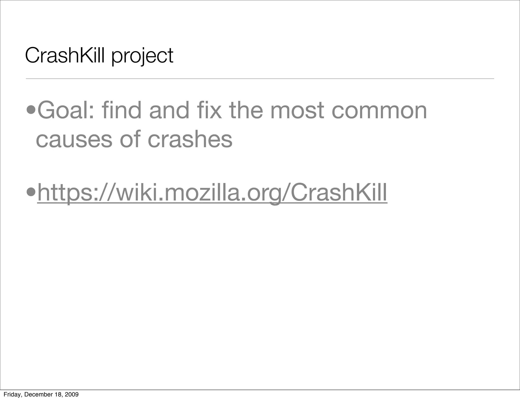 CrashKill project

       •Goal: ﬁnd and ﬁx the most common
        causes of crashes

       •https://wiki.mozilla.org/CrashKill




Friday, December 18, 2009
 