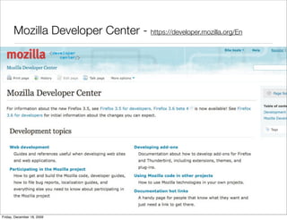 Mozilla Developer Center - https://developer.mozilla.org/En




Friday, December 18, 2009
 