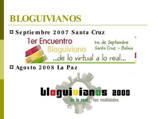 BLOGUIVIANOS <ul><li>Septiembre 2007 Santa Cruz </li></ul><ul><li>Agosto 2008 La Paz </li></ul>
