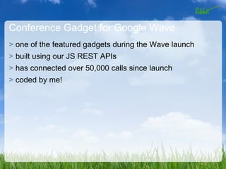 Conference Gadget for Google Wave
> one of the featured gadgets during the Wave launch
> built using our JS REST APIs
> has connected over 50,000 calls since launch
> coded by me!
 