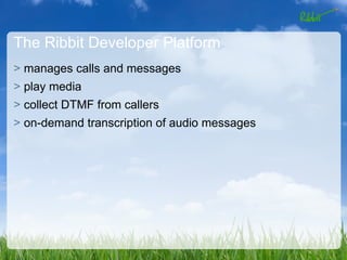 The Ribbit Developer Platform
> manages calls and messages
> play media
> collect DTMF from callers
> on-demand transcription of audio messages
 