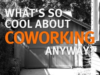 WHAT‘S SO
COOL ABOUT
COWORKING
      ANYWAY?
 