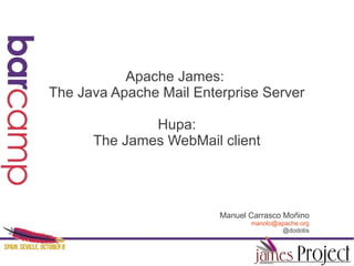 Apache James:
The Java Apache Mail Enterprise Server

              Hupa:
      The James WebMail client




                         Manuel Carrasco Moñino
                                manolo@apache.org
                                        @dodotis
 