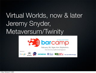 Virtual Worlds, now & later
          Jeremy Snyder,
          Metaversum/Twinity




Friday, February 27, 2009
 