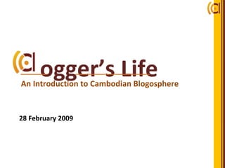 ogger’s Life 28 February 2009 An Introduction to Cambodian Blogosphere 