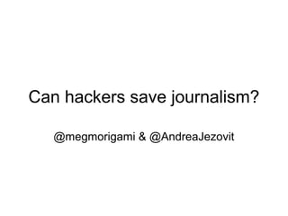 Can hackers save journalism?
@megmorigami & @AndreaJezovit
 