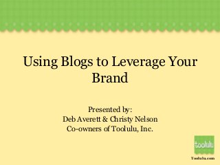 Toolulu.com
Using Blogs to Leverage Your
Brand
Presented by:
Deb Averett & Christy Nelson
Co-owners of Toolulu, Inc.
 