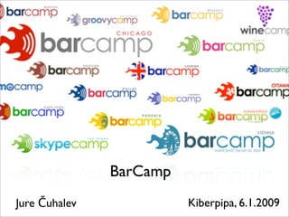 BarCamp
Jure Čuhalev             Kiberpipa, 6.1.2009
 