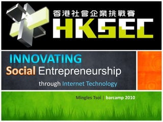 Innovating SocialEntrepreneurship throughInternet Technology Mingles Tsoi | barcamp 2010 
