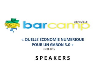 « QUELLE ECONOMIE NUMERIQUE
POUR UN GABON 3.0 »
S P E A K E R S
31-01-2015
 