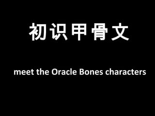 初识甲骨文
meet the Oracle Bones characters
 