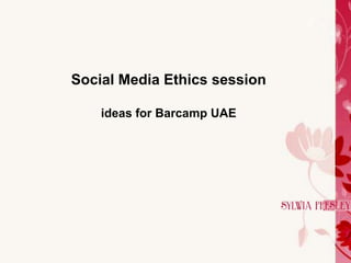 Social Media Ethics session

    ideas for Barcamp UAE
 