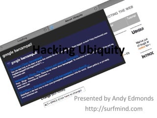 Hacking Ubiquity Presented by Andy Edmonds http://surfmind.com 