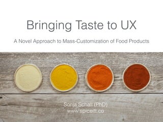 Bringing Taste to UX
A Novel Approach to Mass-Customization of Food Products
Sonja Schall (PhD)
www.spiceitt.co
 