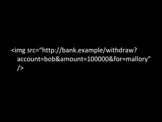 <img src=“http://bank.example/withdraw?account=bob&amount=100000&for=mallory” /> 
