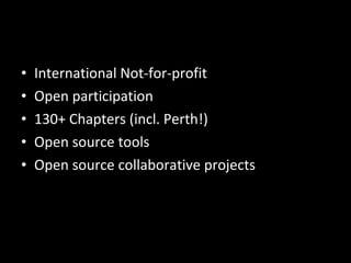 International Not-for-profit Open participation 130+ Chapters (incl. Perth!) Open source tools Open source collaborative projects 
