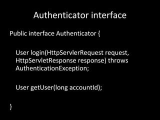 Authenticator interface Public interface Authenticator { User login(HttpServlerRequest request,  HttpServletResponse response) throws  AuthenticationException; User getUser(long accountId); } 