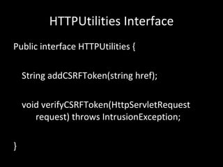 HTTPUtilities Interface Public interface HTTPUtilities { String addCSRFToken(string href); void verifyCSRFToken(HttpServletRequest  request) throws IntrusionException; } 