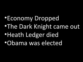 <ul><li>Economy Dropped </li></ul><ul><li>The Dark Knight came out </li></ul><ul><li>Heath Ledger died </li></ul><ul><li>O...
